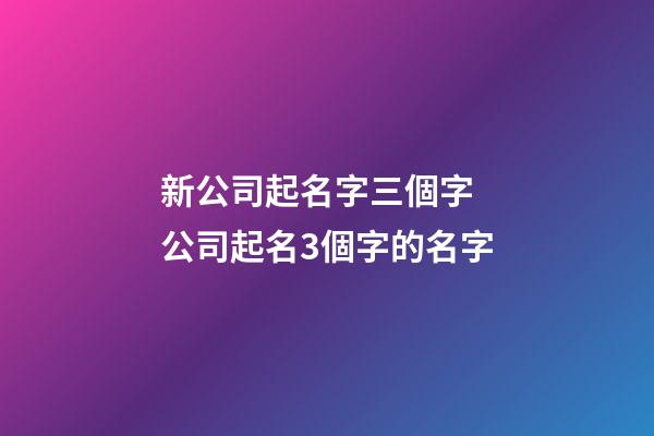 新公司起名字三個字 公司起名3個字的名字